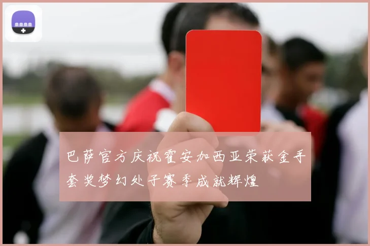 巴萨官方庆祝霍安加西亚荣获金手套奖梦幻处子赛季成就辉煌