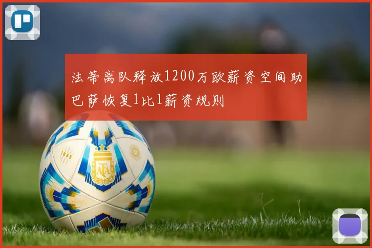 法蒂离队释放1200万欧薪资空间助巴萨恢复1比1薪资规则