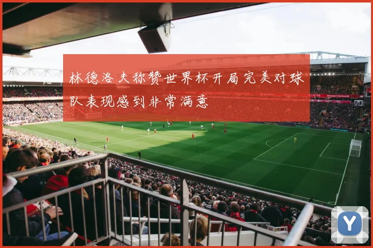 林德洛夫称赞世界杯开局完美对球队表现感到非常满意