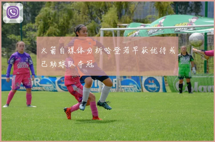 火箭自媒体分析哈登若早获优待或已助球队夺冠