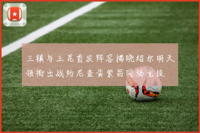 三镇与玉昆首发阵容揭晓绍尔明天领衔出战约尼查黄紫昌同场竞技