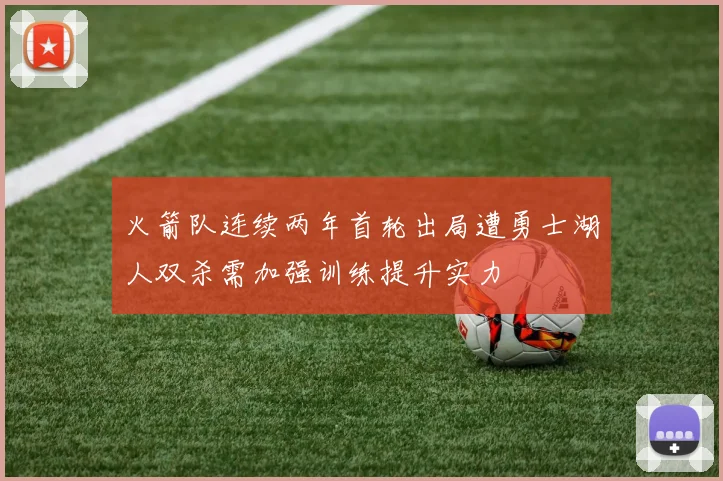 火箭队连续两年首轮出局遭勇士湖人双杀需加强训练提升实力