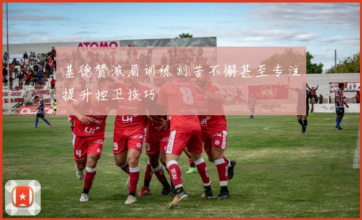 基德赞浓眉训练刻苦不懈甚至专注提升控卫技巧